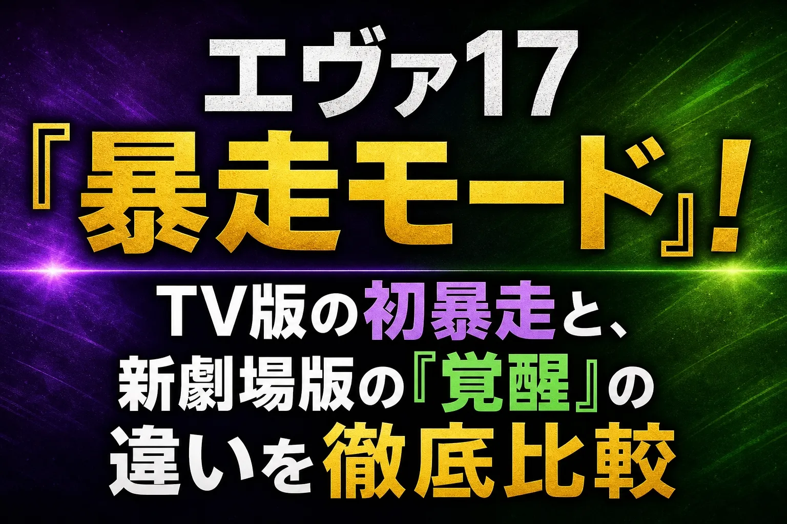 エヴァ17『暴走モード』！TV版の初暴走と、新劇場版の『覚醒』の違いを徹底比較